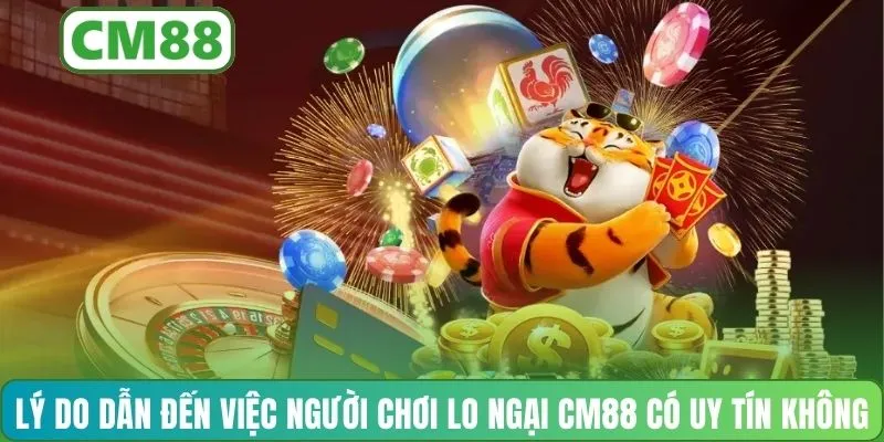 Lý do dẫn đến việc người chơi lo ngại CM88 có uy tín không