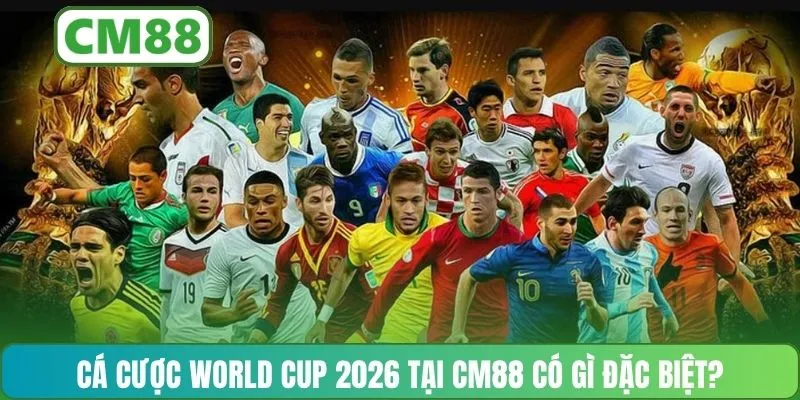 Cá cược World Cup 2026 tại CM88 có gì đặc biệt?
